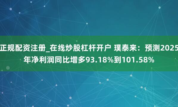 正规配资注册_在线炒股杠杆开户 璞泰来：预测2025年净利润同比增多93.18%到101.58%