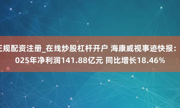 正规配资注册_在线炒股杠杆开户 海康威视事迹快报：2025年净利润141.88亿元 同比增长18.46%