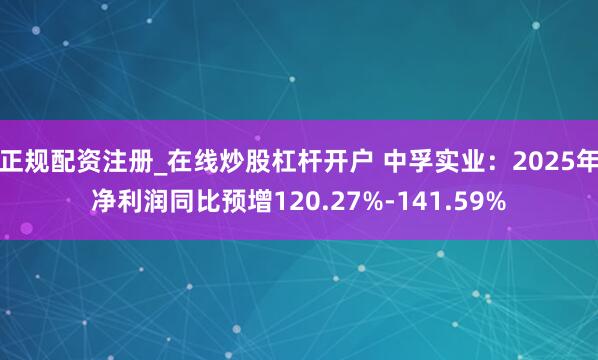 正规配资注册_在线炒股杠杆开户 中孚实业：2025年净利润同比预增120.27%-141.59%