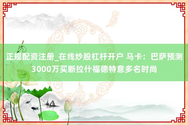 正规配资注册_在线炒股杠杆开户 马卡：巴萨预测3000万买断拉什福德特意多名时尚