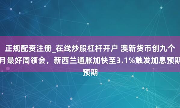 正规配资注册_在线炒股杠杆开户 澳新货币创九个月最好周领会，新西兰通胀加快至3.1%触发加息预期