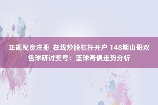 正规配资注册_在线炒股杠杆开户 148期山哥双色球研讨奖号：蓝球奇偶走势分析