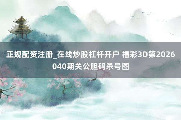 正规配资注册_在线炒股杠杆开户 福彩3D第2026040期关公胆码杀号图