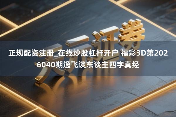 正规配资注册_在线炒股杠杆开户 福彩3D第2026040期逸飞谈东谈主四字真经