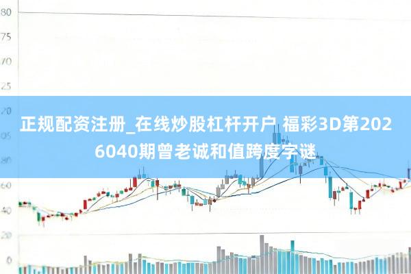 正规配资注册_在线炒股杠杆开户 福彩3D第2026040期曾老诚和值跨度字谜