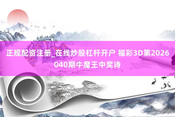 正规配资注册_在线炒股杠杆开户 福彩3D第2026040期牛魔王中奖诗