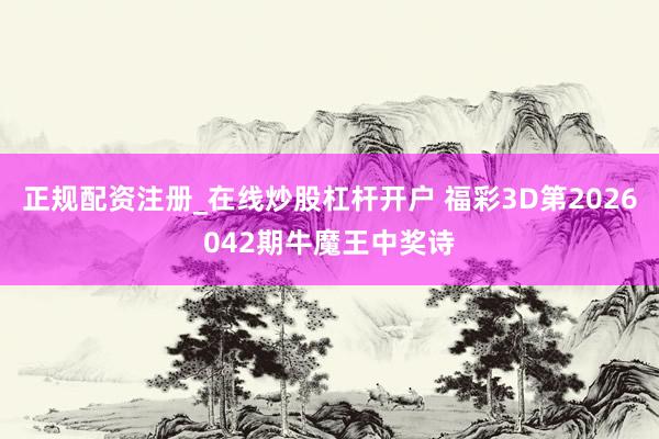 正规配资注册_在线炒股杠杆开户 福彩3D第2026042期牛魔王中奖诗
