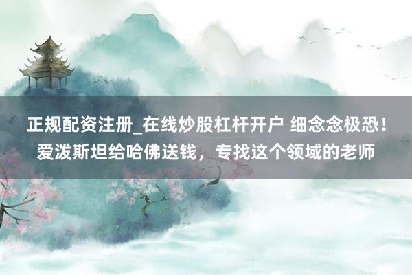 正规配资注册_在线炒股杠杆开户 细念念极恐!爱泼斯坦给哈佛送钱,专找这个领域的老师